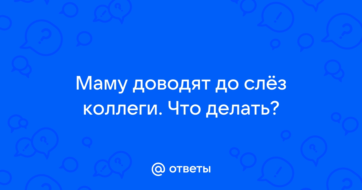 На работе довели до слёз