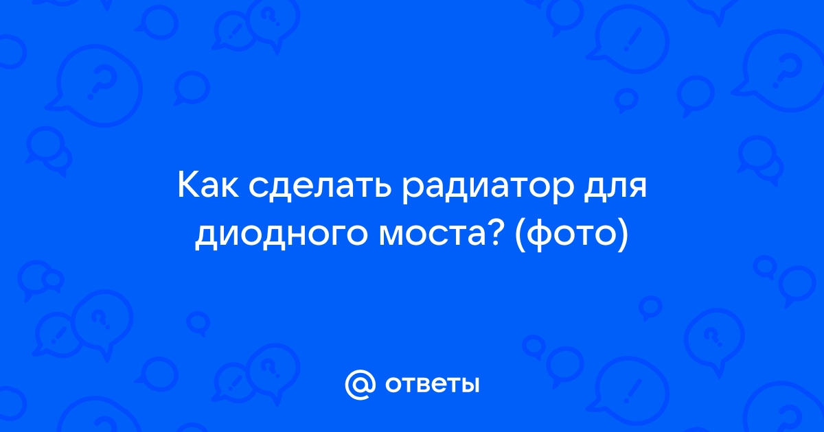 Радиатор Для Диодного Моста - Песочница (Q&A) - Форум по радиоэлектронике