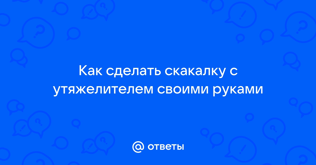 Скакалка своими руками. Как сделать скакалку? Как отремонтировать скакалку? Как улучшить скакалку?