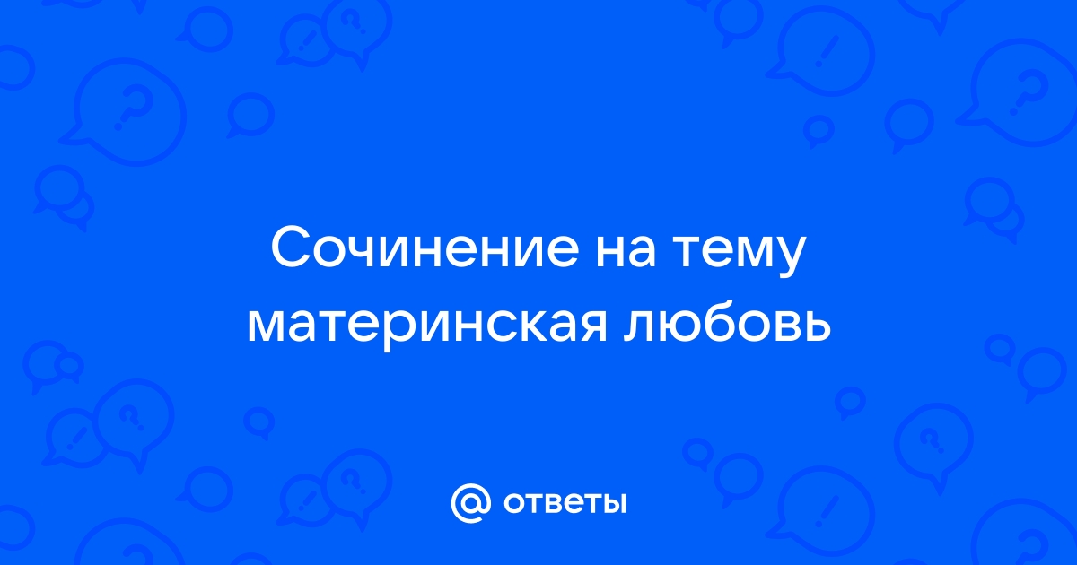 Сочинение по тексту алексина материнская любовь