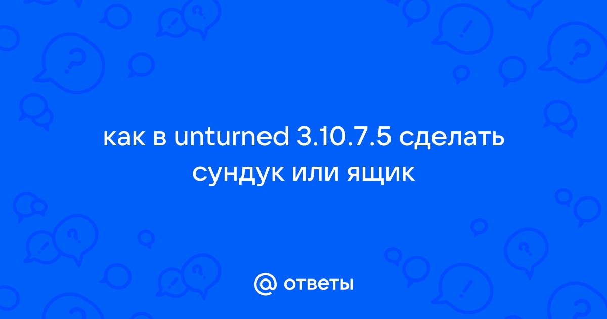 Ответы teplovizor-v-arendu.ru: как в unturned сделать сундук или ящик