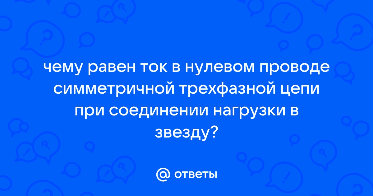 Чему равен ток в нулевом проводе в симметричной трехфазной цепи при соединении нагрузки в звезду