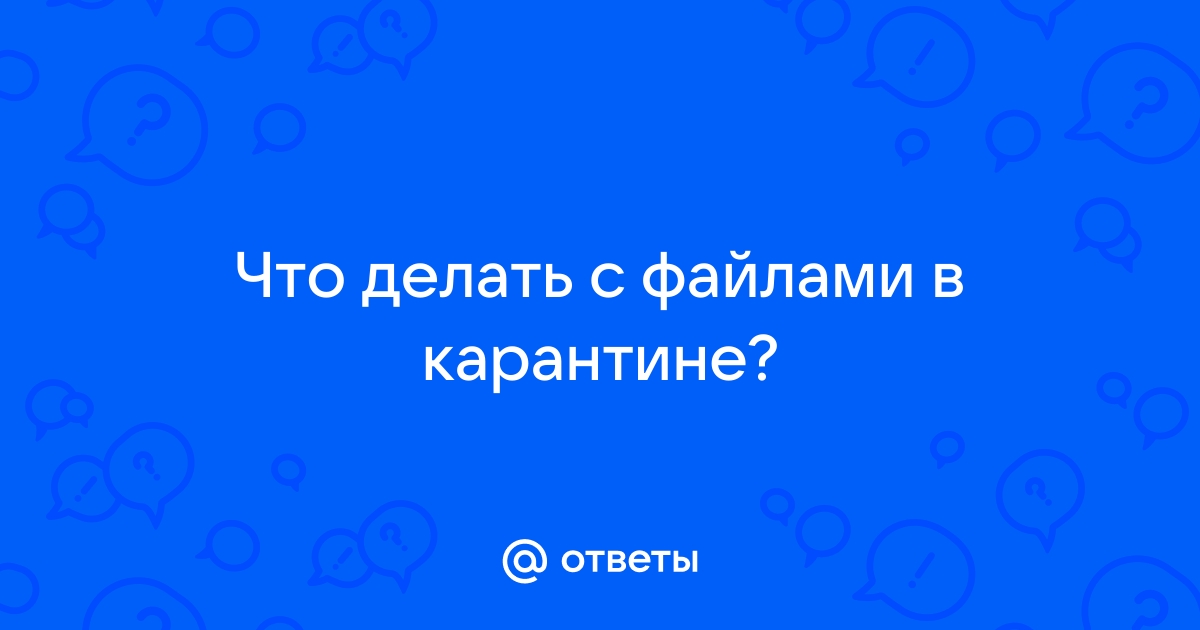 Ответы 5-vekov.ru: Что делать с файлами в карантине?