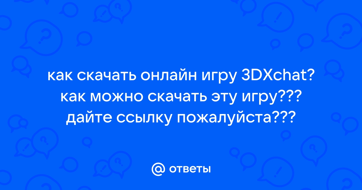 Ответы Mail.Ru: Как Скачать Онлайн Игру 3DXchat? Как Можно Скачать.