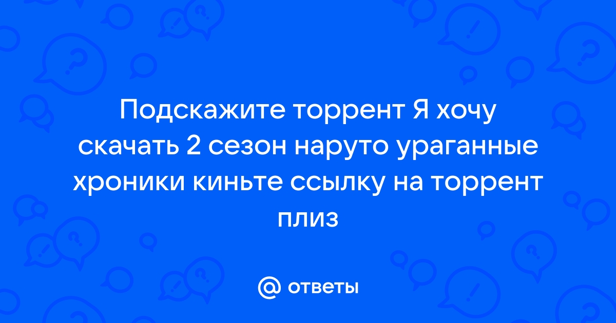 Ответы Mail.Ru: Подскажите Торрент Я Хочу Скачать 2 Сезон Наруто.