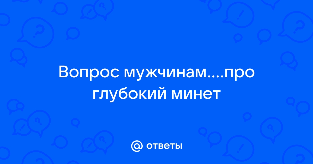 Расскажите про глубокий минет