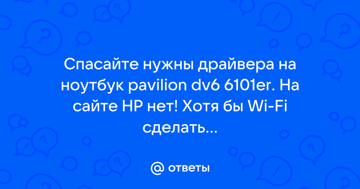 Ответы Mail.Ru: Спасайте Нужны Драйвера На Ноутбук Pavilion Dv6.