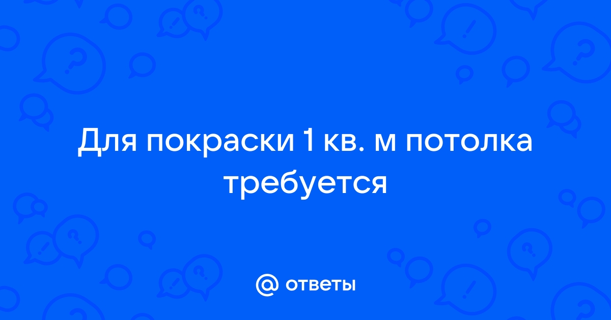 Для покраски 1 кв м потолка требуется