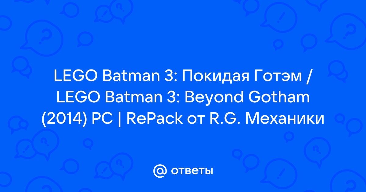 Ответы Mail.Ru: LEGO Batman 3: Покидая Готэм / LEGO Batman 3.