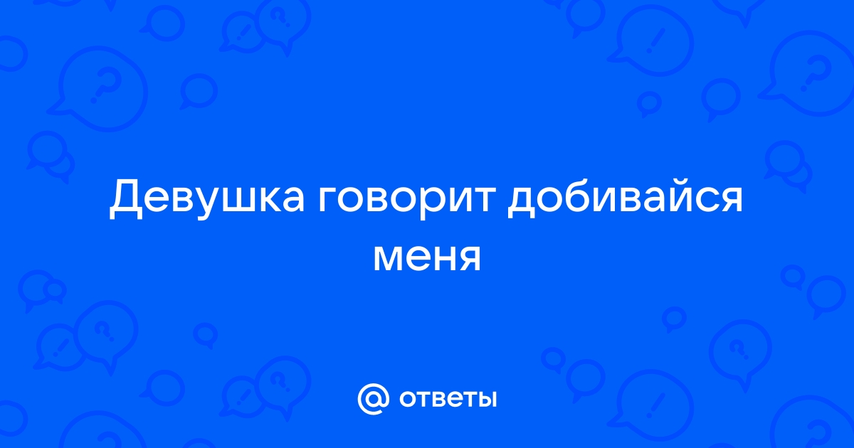 Добиваться ли девушки? | Пикабу