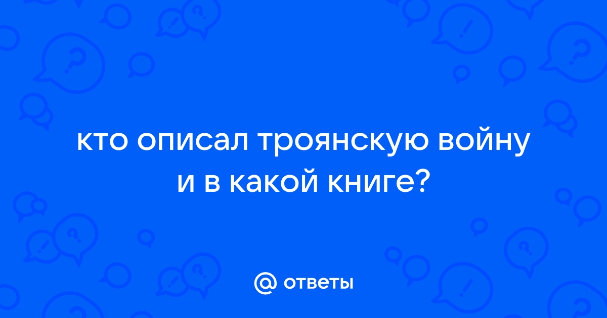 Ответы Mail.ru: кто описал троянскую войну и в какой книге?