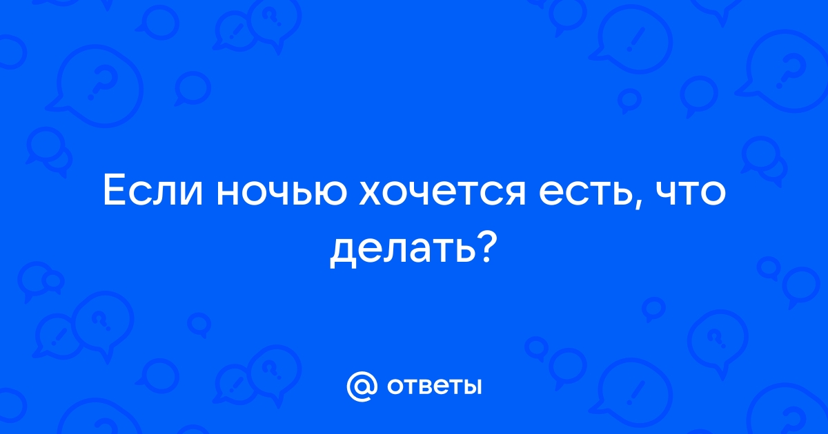 Почему ночью так сильно хочется есть?