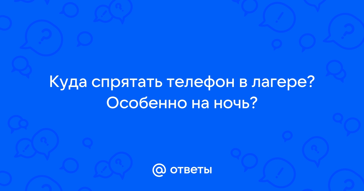 Куда спрятать телефон в лагере чтоб не украли