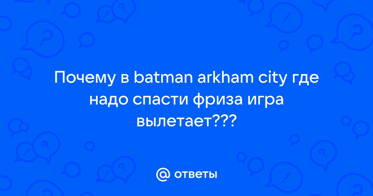 Вылетает при битве с фризом - Форум Batman: Arkham City