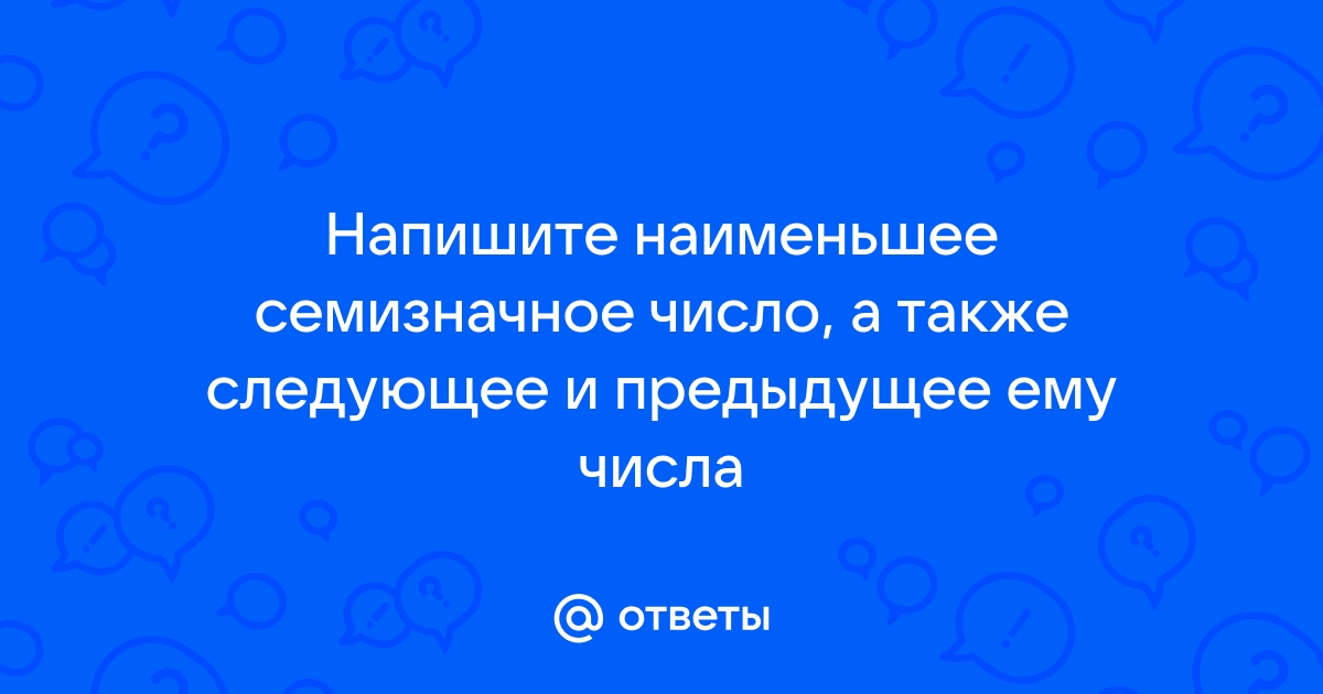 Семизначное число. Наименьшее семизначное число а также следующее и предыдущее числа. Запишите наименьшее семизначное число а также следующее. Напишите наименьшее семизначное число а также следующее и предыдущее. Запишите наименьшее семизначное число а также следующее и предыдущее.