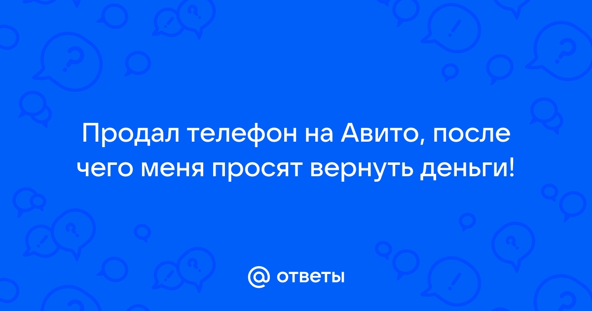 Продал телефон на авито покупатель требует возврат денег