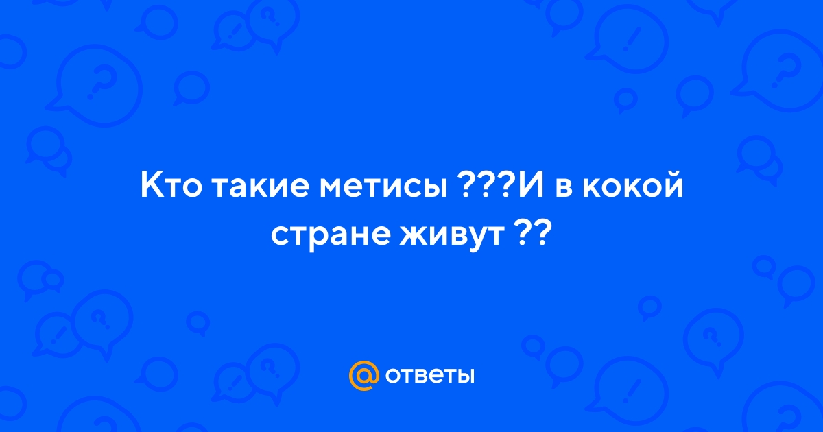 Ответы Mail.ru: Кто такие метисы ???И в кокой стране живут ??