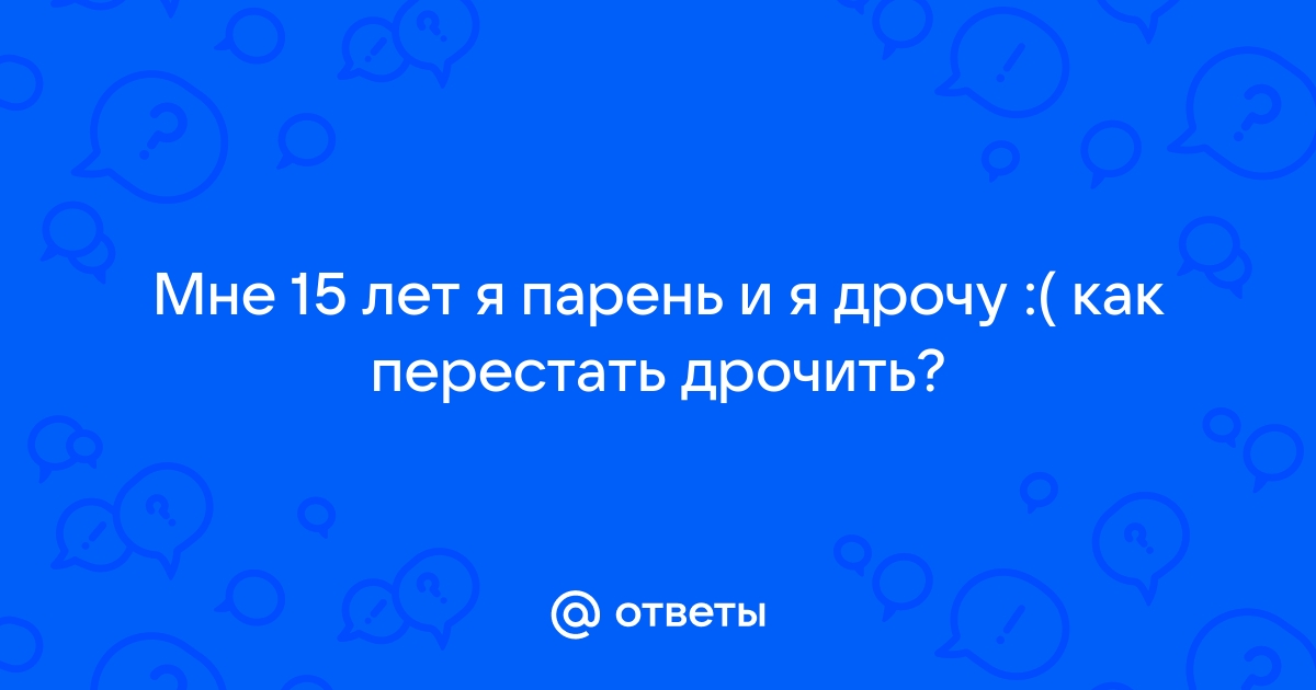 Как перестать дрочить? | Пикабу