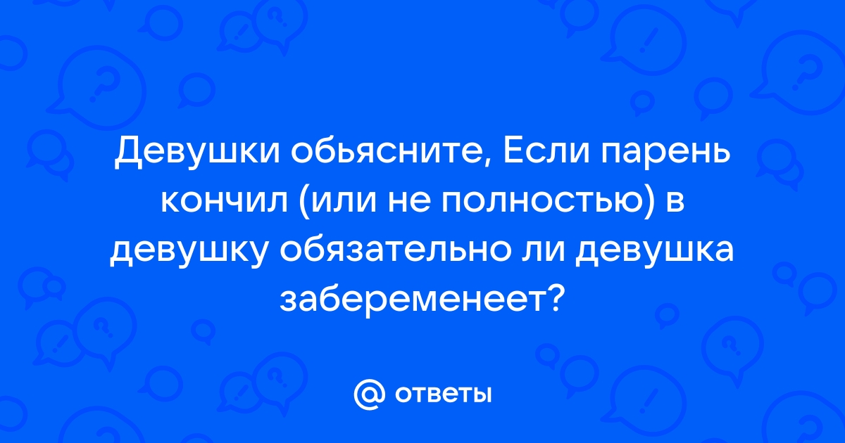 Парень кончил в меня - 64 ответа на форуме ковжскийберег.рф ()