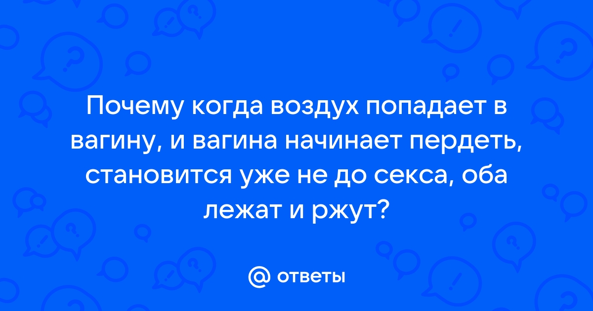 Пукает влагалище? Узнайте, почему выходит воздух и что делать