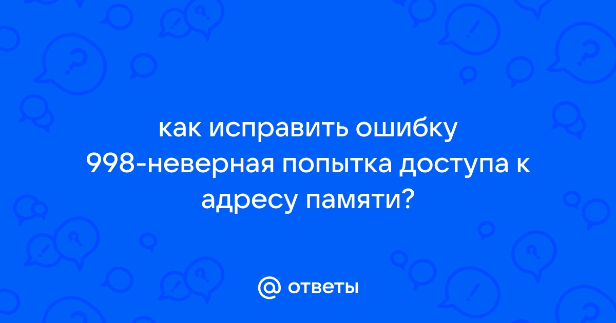 Ошибка 998 неверная попытка доступа к адресу памяти