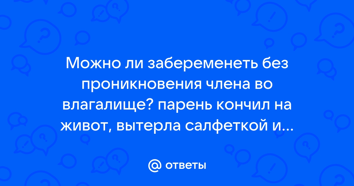 Возможно ли забеременеть без проникновения