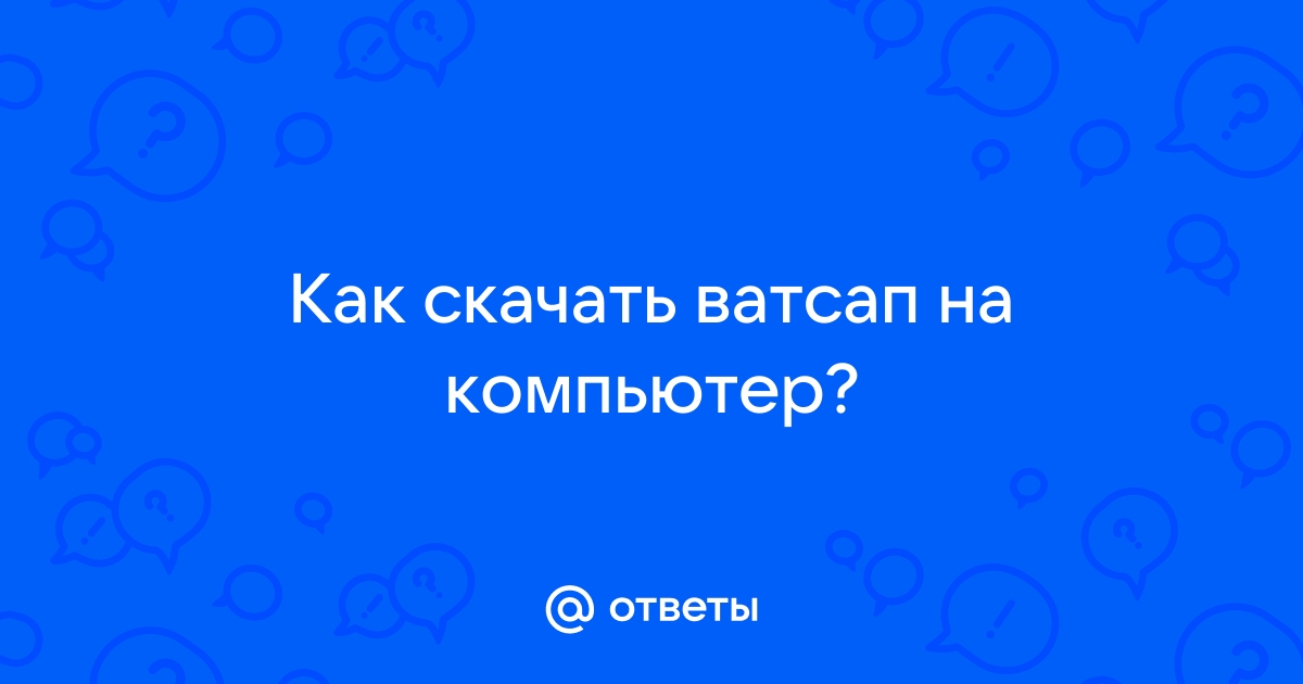 Ответы Mail.ru: Как скачать ватсап на компьютер?