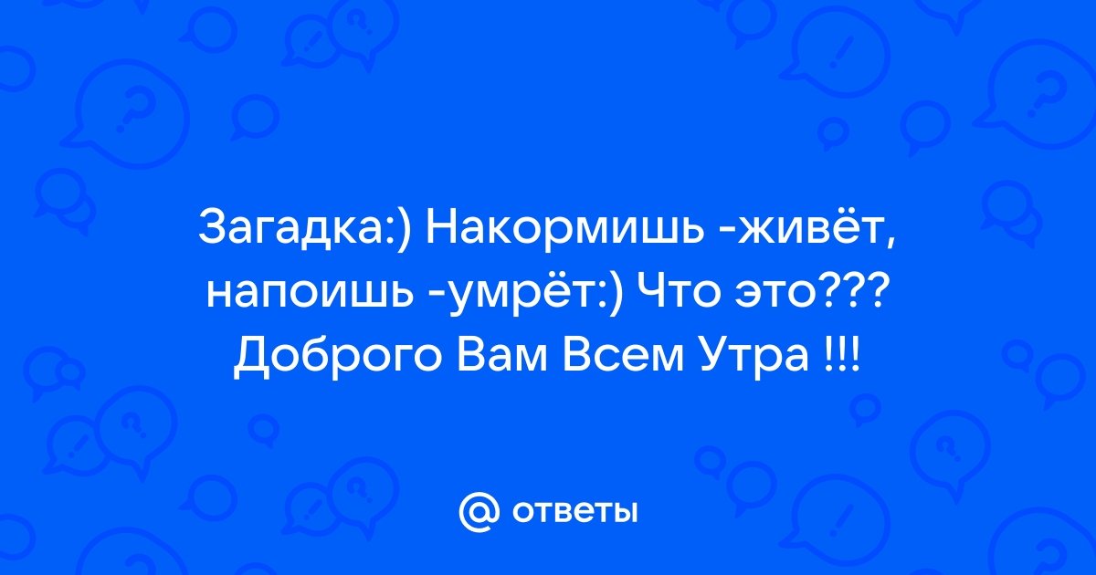 Накормишь Живёт, Напоишь Умрёт - Загадка