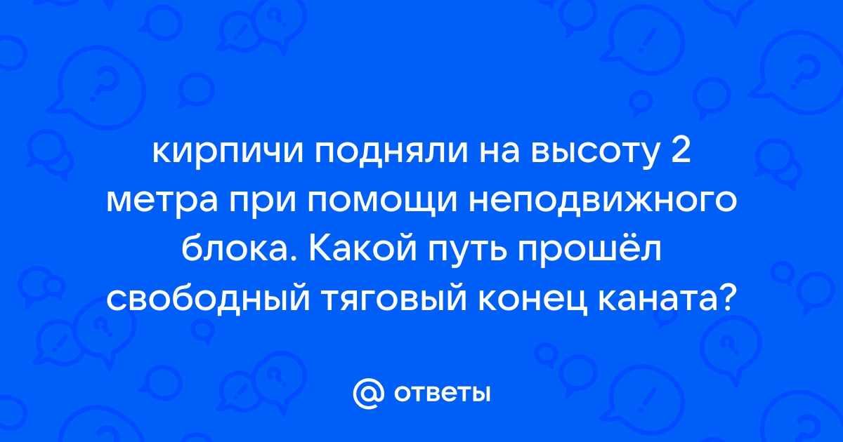 Кирпич подняли на высоту 2 м при помощи неподвижного блока какой путь прошел