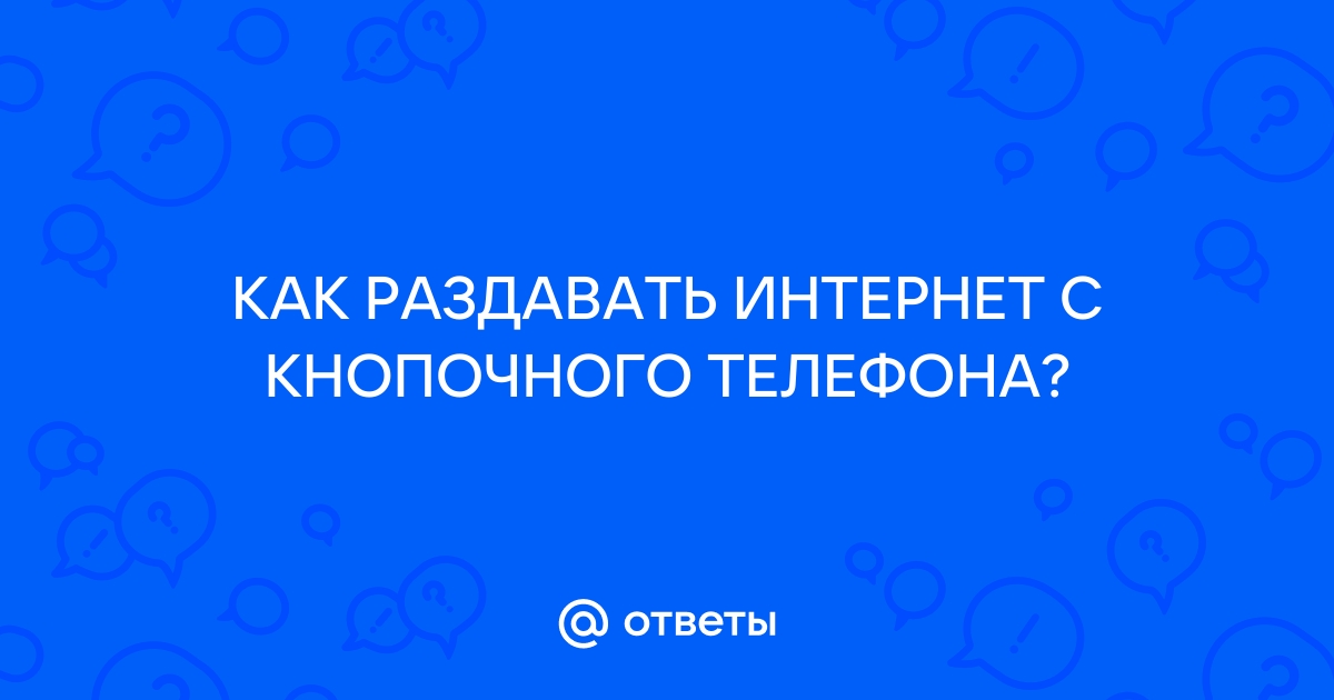 Ответы Mail.ru: КАК РАЗДАВАТЬ ИНТЕРНЕТ С КНОПОЧНОГО ТЕЛЕФОНА?