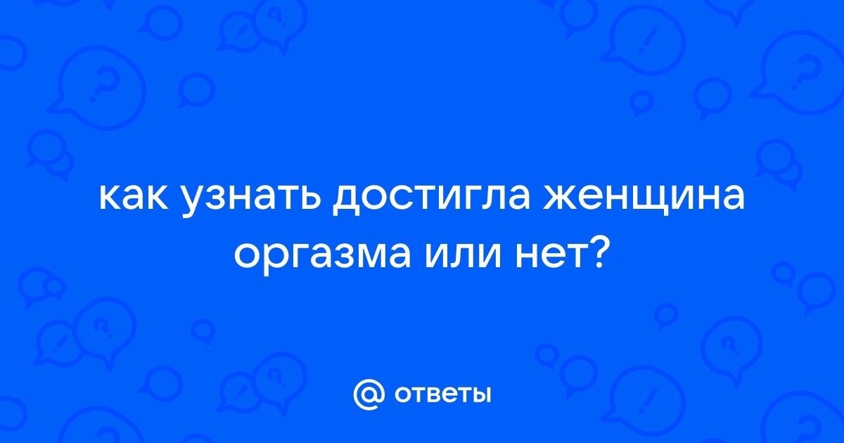 Как понять, что вы испытали оргазм - Горящая изба