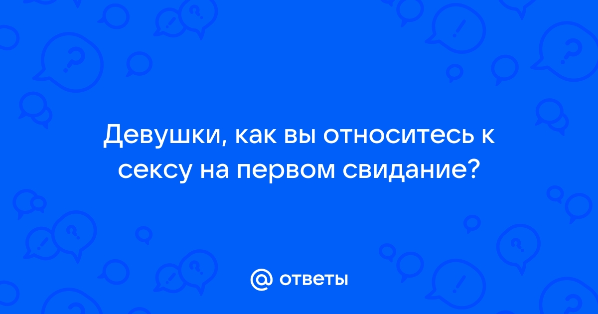 Секс на первом свидании? Да, нет, не знаю