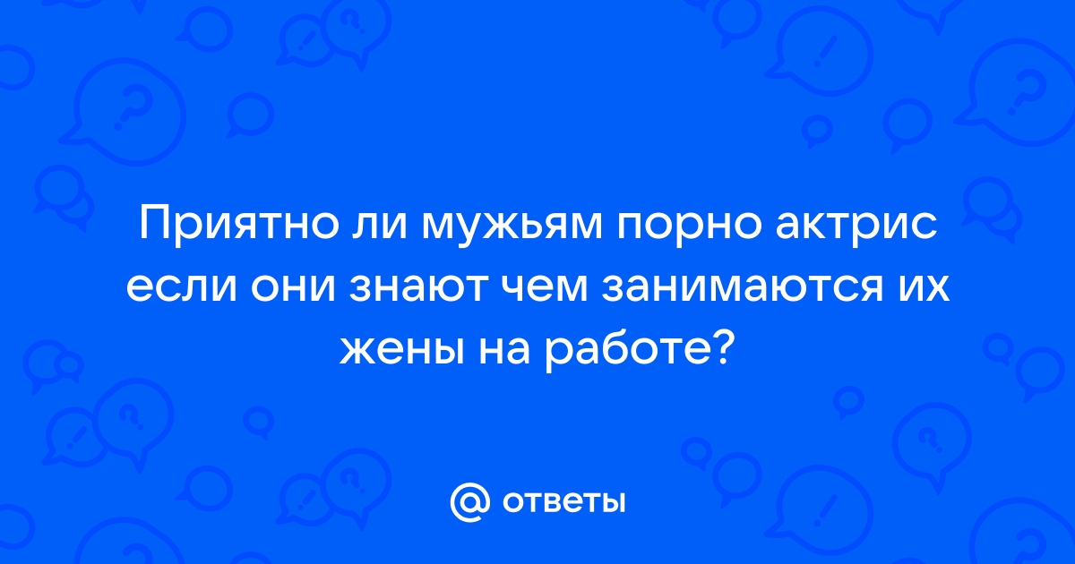 Вопрос к мужчинам. Вы бы взяли порноактрису в жены? - 5 ответов на форуме photorodionova.ru ()