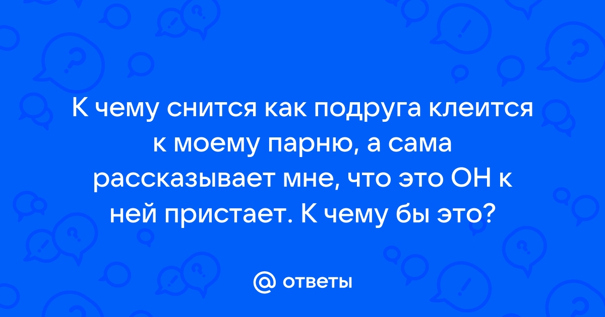 Ответы К чему снится как подруга клеится к моему парню а сама рассказывает мне что 0636