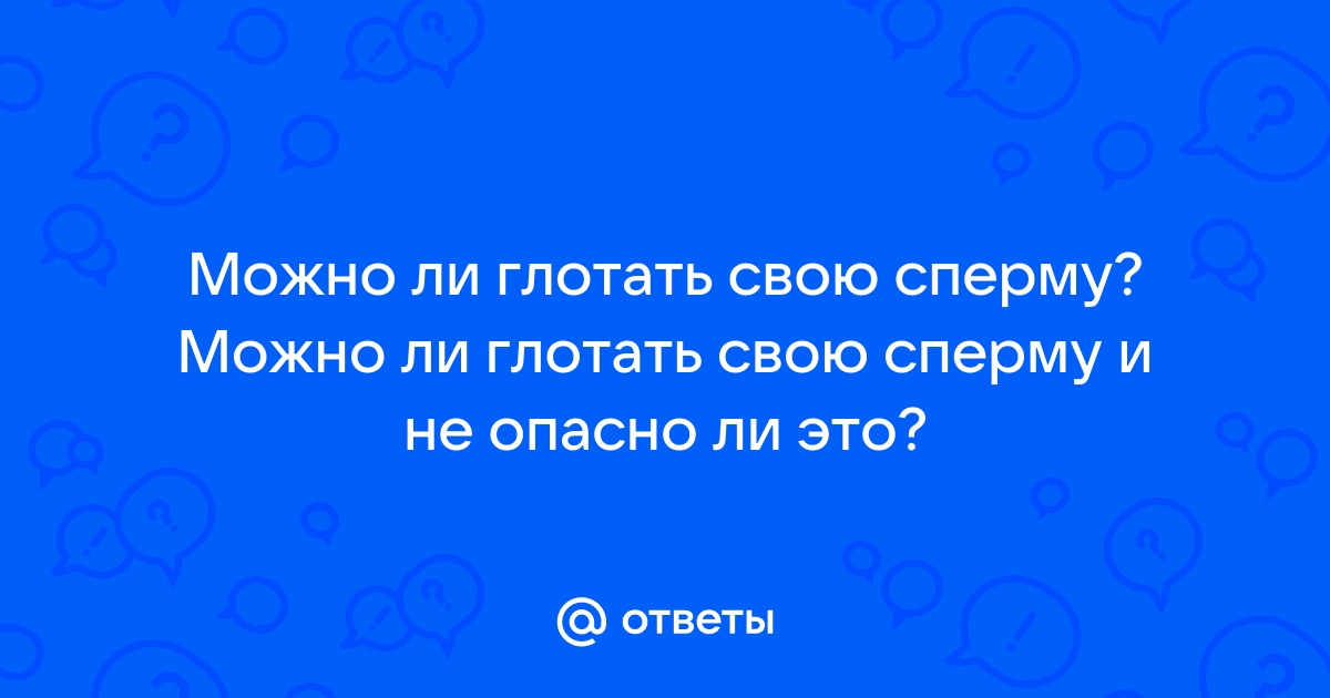 ГЛОТАТЬ НЕЛЬЗЯ ВЫПЛЮНУТЬ: ВЫШЕ ЛИ РИСК ПОЛУЧИТЬ ВИЧ, ЕСЛИ ПРОГЛОТИТЬ СПЕРМУ?