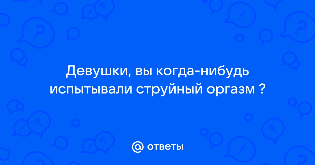 Как довести девушку до струйного оргазма: позы и техника выполнения