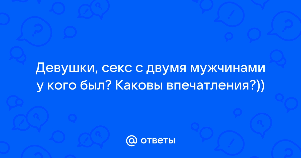 У кого был секс с двумя мужчинами одновременно