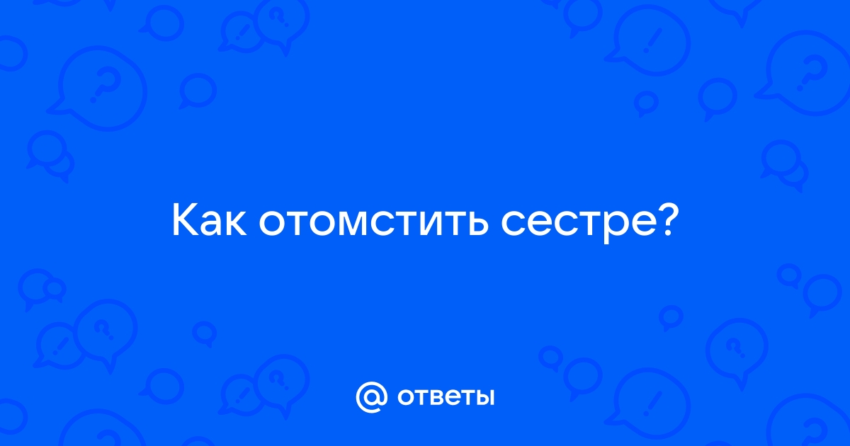 Решила отомстить сестре