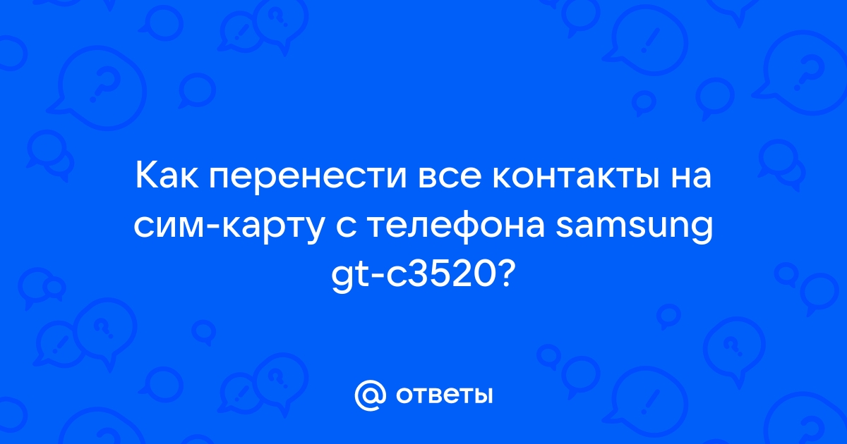 Ответы Mail.ru: Как перенести все контакты на сим-карту с телефона samsung  gt-c3520?