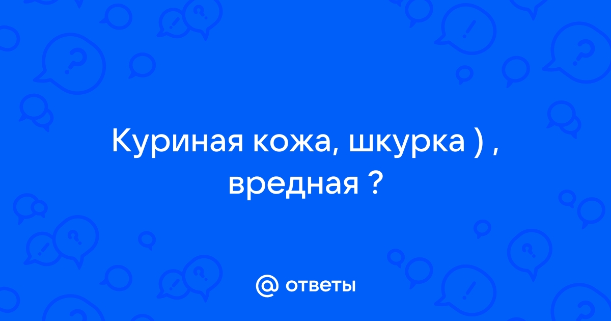 Можно ли есть куриную кожу: чего в ней все-таки больше – пользы или вреда