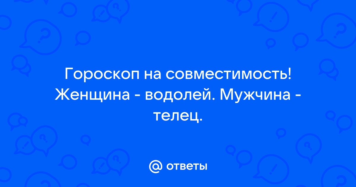 Мужчина-Водолей и женщина-Телец: совместимость в любви, сексе, постели, дружбе - 24СМИ