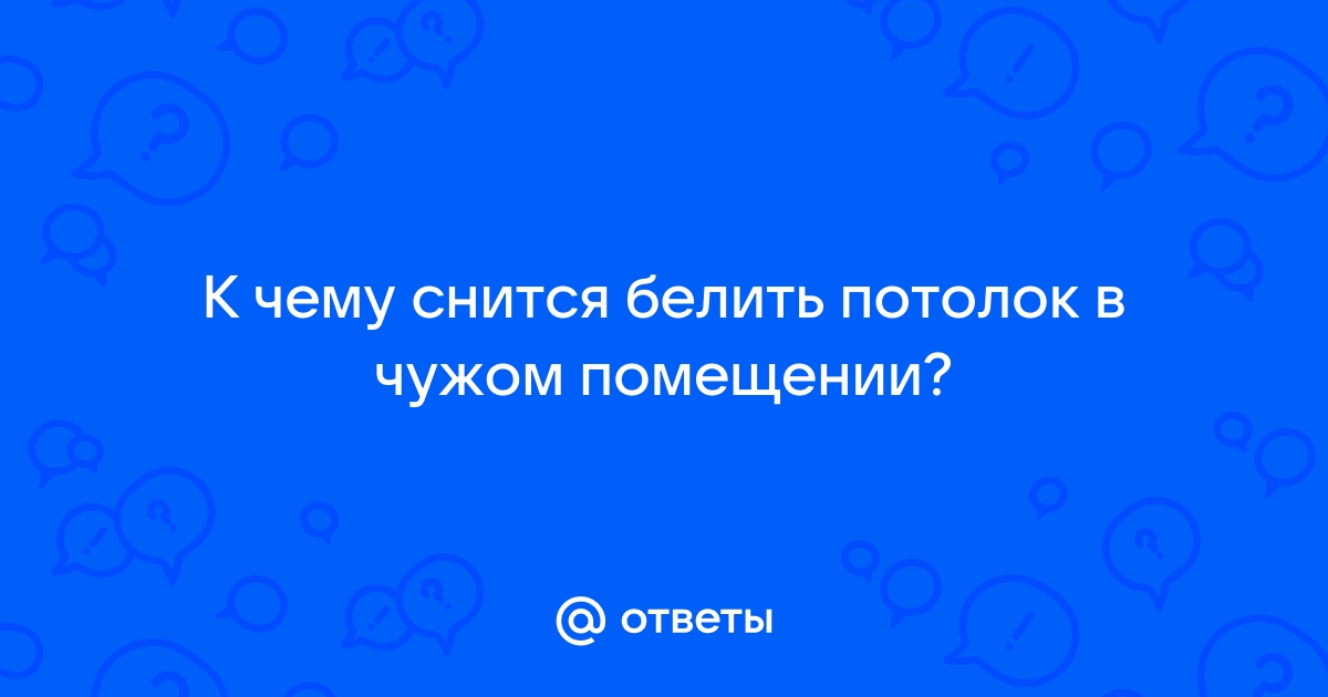 К чему снится Белить (стену, потолок). Видеть во сне Белить …