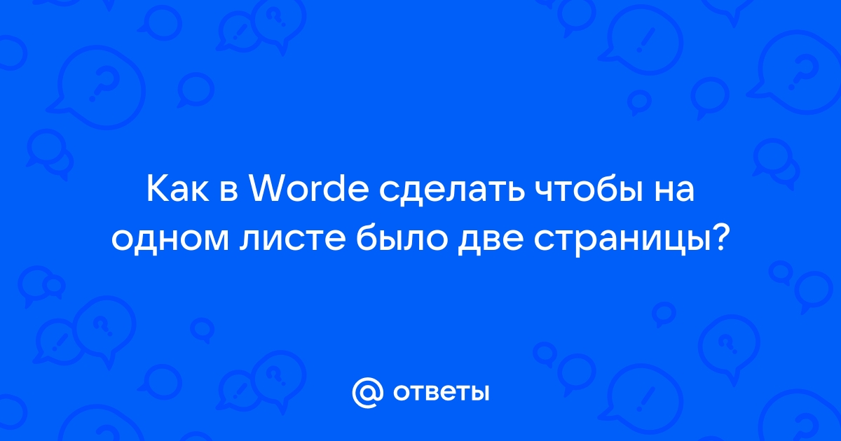 «Как сделать две страницы на одном листе в Ворде?» — Яндекс Кью