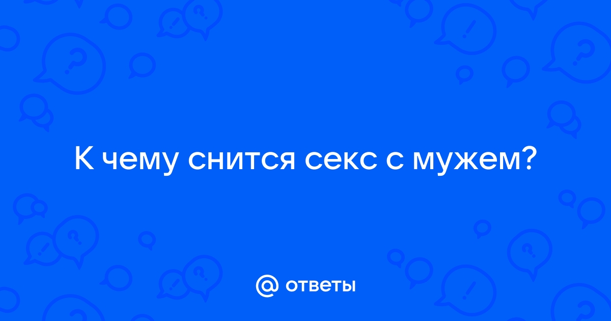 Сонник секс с Мужем 😴 приснился, к чему снится секс с Мужем во сне видеть?