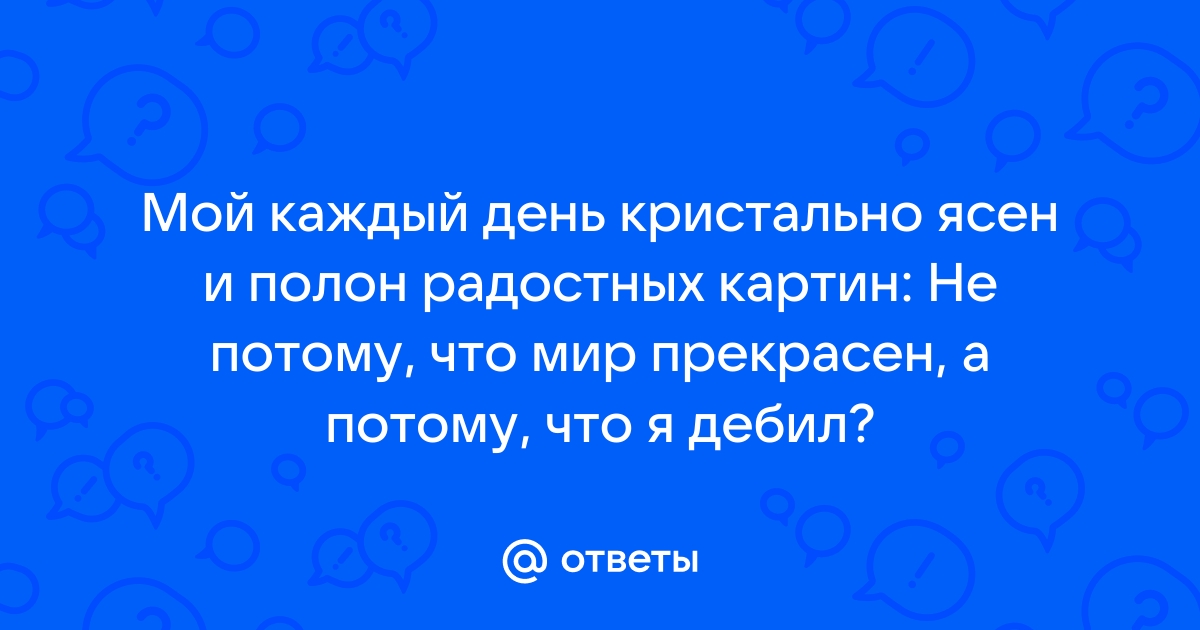 Мой небосвод хрустально ясен и полон радужных картин не потому что мир прекрасен