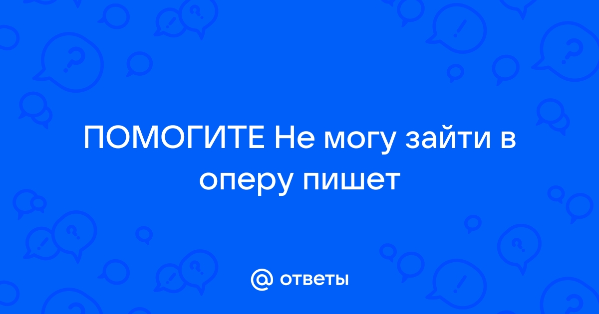 Не могу зайти в оперу мини на телефоне