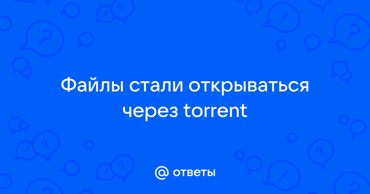 Что делать если все файлы открываются через торрент