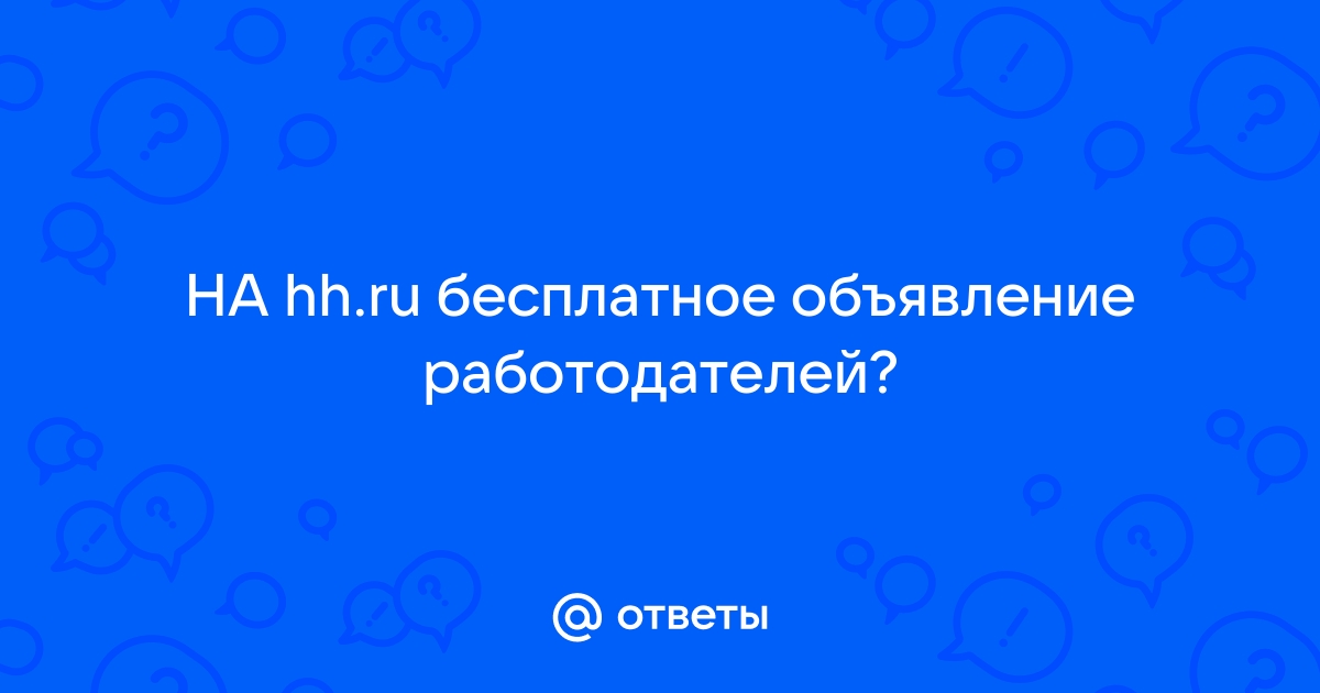 Ответы Mailru: НА hhru бесплатное объявлениеработодателей?