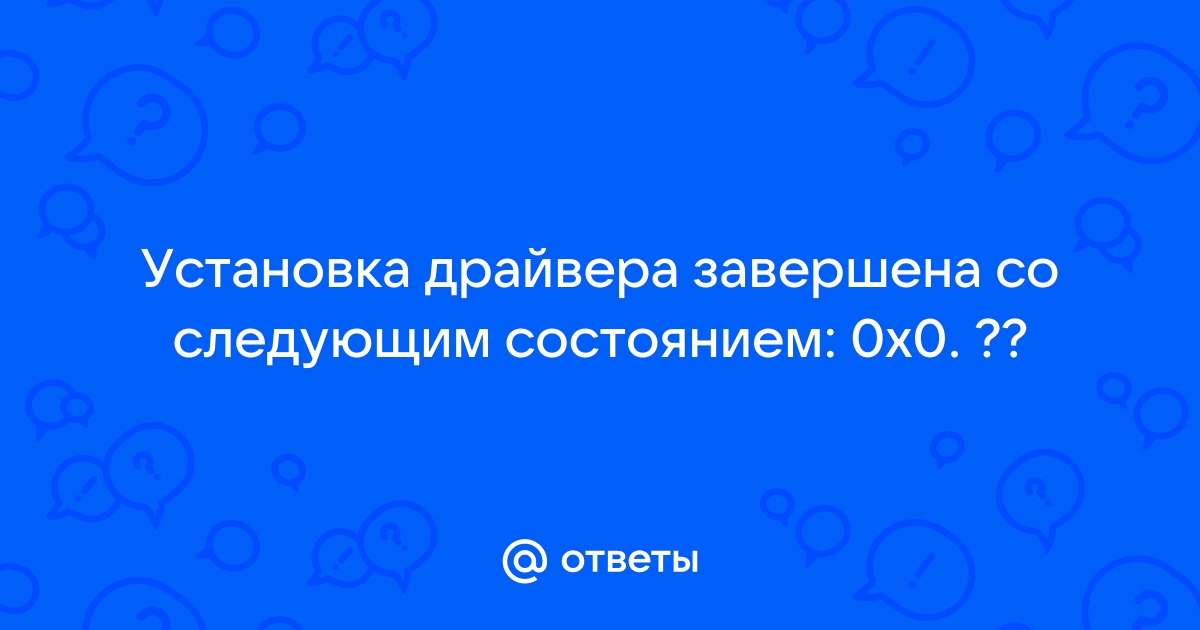 Что значит установка драйвера завершена со следующим состоянием 0x0