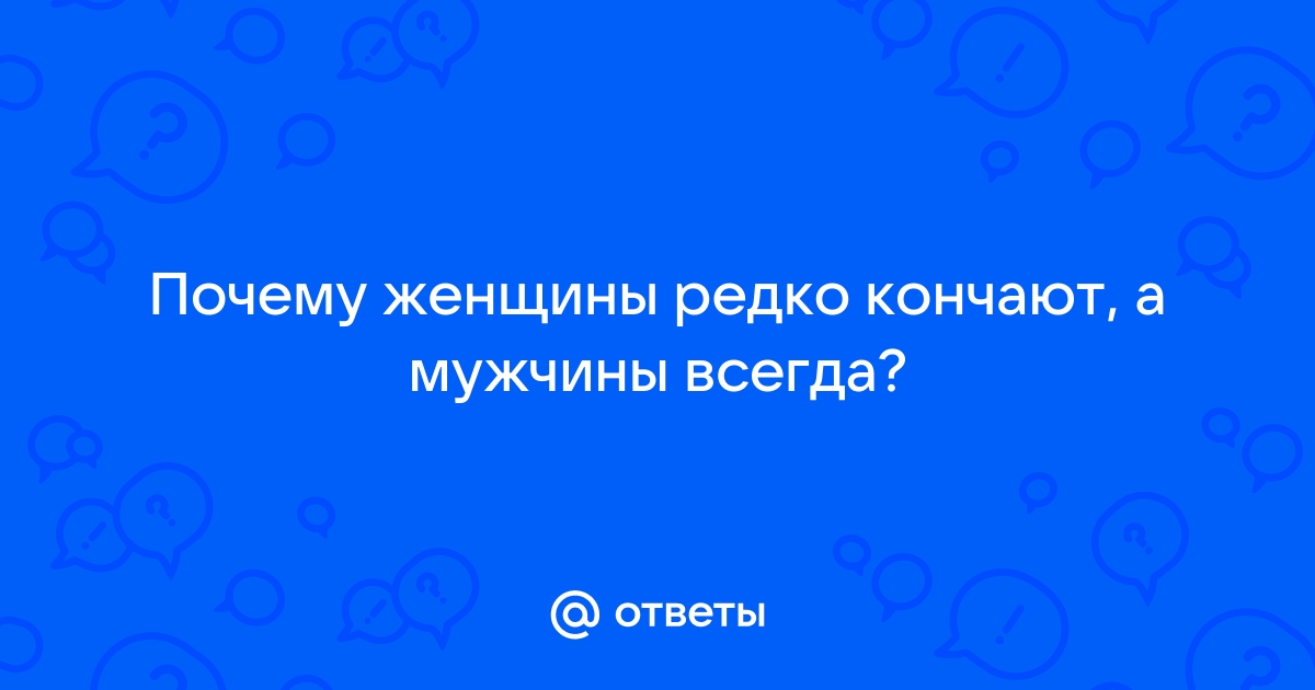 Почему многие женщины не кончают от секса?